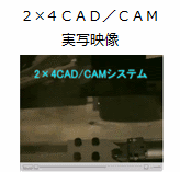 2×4CAD/CAM実写映像 2×4CAD/CAM実写映像
